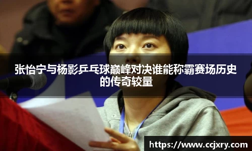 张怡宁与杨影乒乓球巅峰对决谁能称霸赛场历史的传奇较量