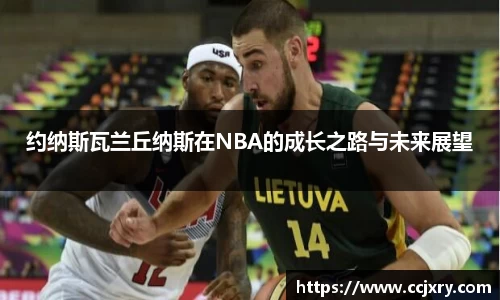 约纳斯瓦兰丘纳斯在NBA的成长之路与未来展望