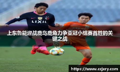 上东鲁能迎战鹿岛鹿角力争亚冠小组赛首胜的关键之战