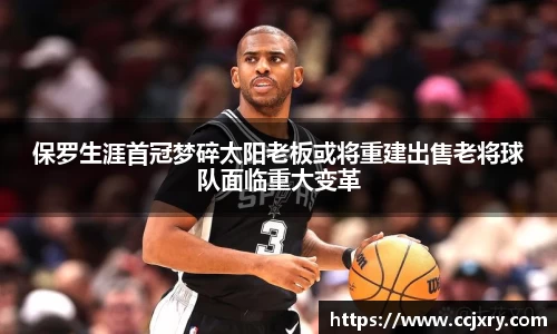 保罗生涯首冠梦碎太阳老板或将重建出售老将球队面临重大变革